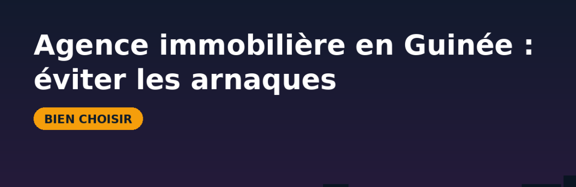Agence immobilière en Guinée : éviter les arnaques et choisir un vrai professionnel