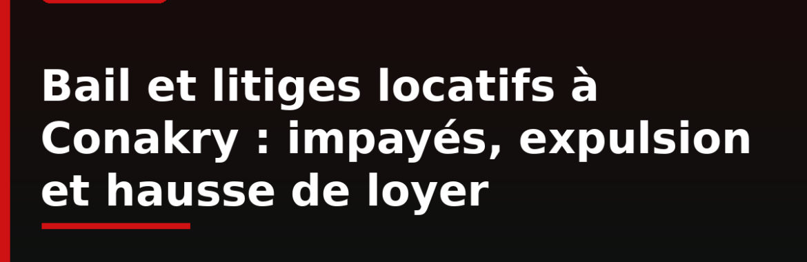 Bail et litiges locatifs à Conakry : impayés, expulsion et augmentation de loyer — vos droits