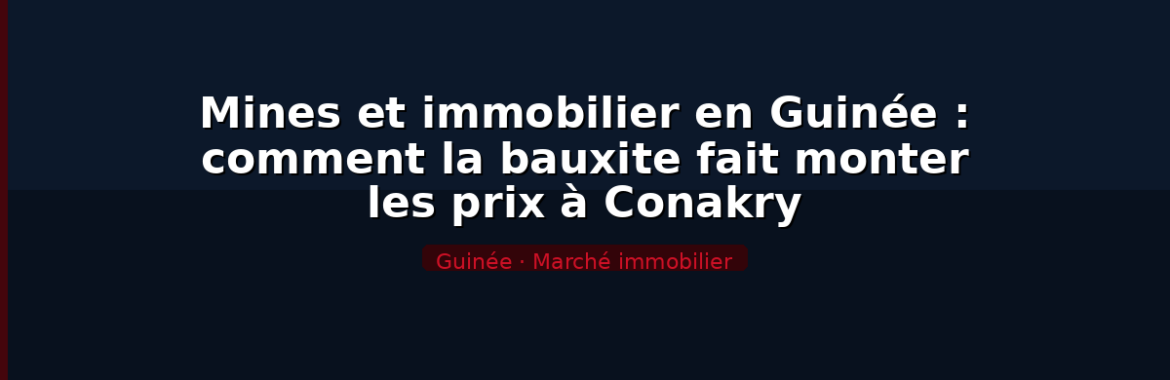 Mines et immobilier en Guinée : comment la bauxite fait monter les prix à Conakry