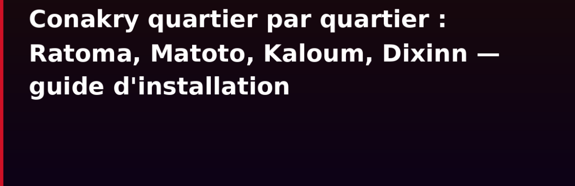 Conakry quartier par quartier : Ratoma, Matoto, Kaloum, Dixinn — guide d&rsquo;installation