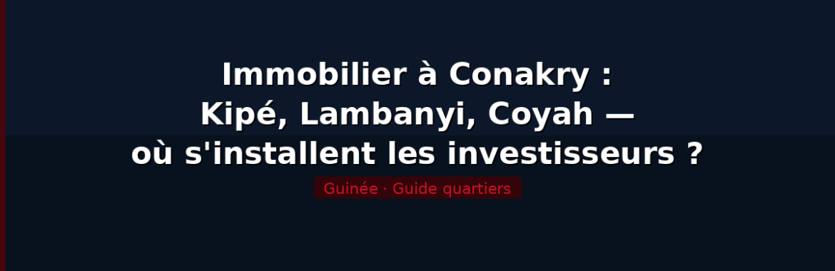 Immobilier à Conakry : Kipé, Lambanyi, Coyah — où s&rsquo;installent les expatriés et les investisseurs ?