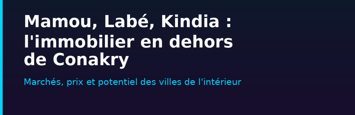 Mamou, Labé, Kindia : l&rsquo;immobilier en dehors de Conakry — marchés, prix et potentiel