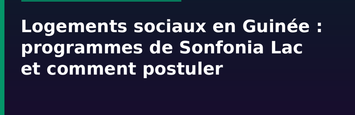 Logements sociaux en Guinée : les programmes de Sonfonia Lac (280 + 925 logements), conditions et comment postuler