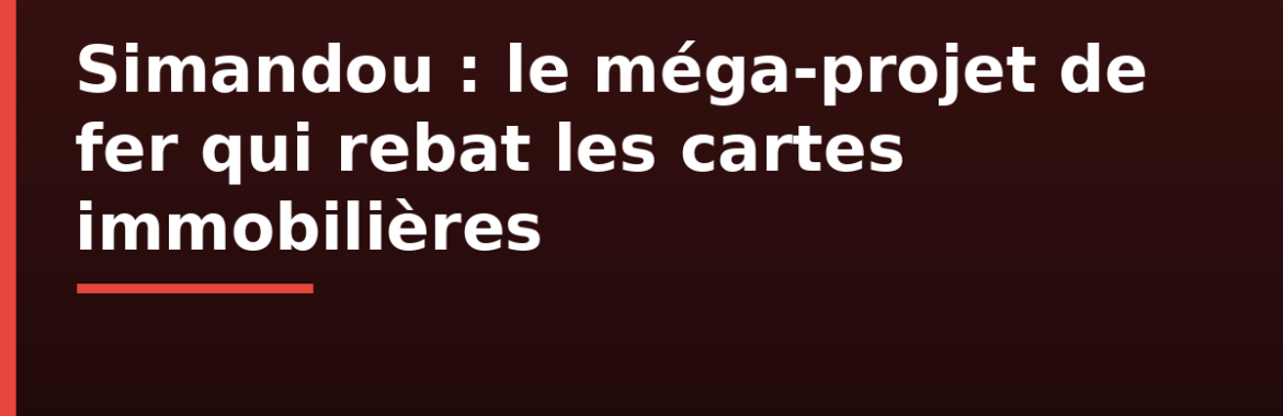 Simandou et l&rsquo;immobilier en Guinée : le méga-projet de fer qui rebat les cartes (Conakry, Kankan, Boké, Forécariah)