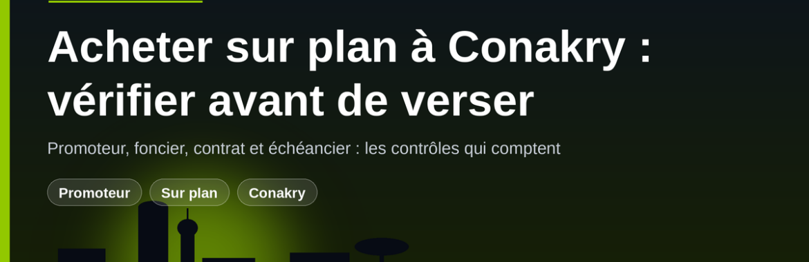 Acheter sur plan chez un promoteur à Conakry : les vérifications avant de verser le premier franc