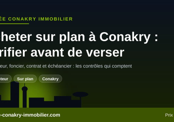 Acheter sur plan chez un promoteur à Conakry : les vérifications avant de verser le premier franc