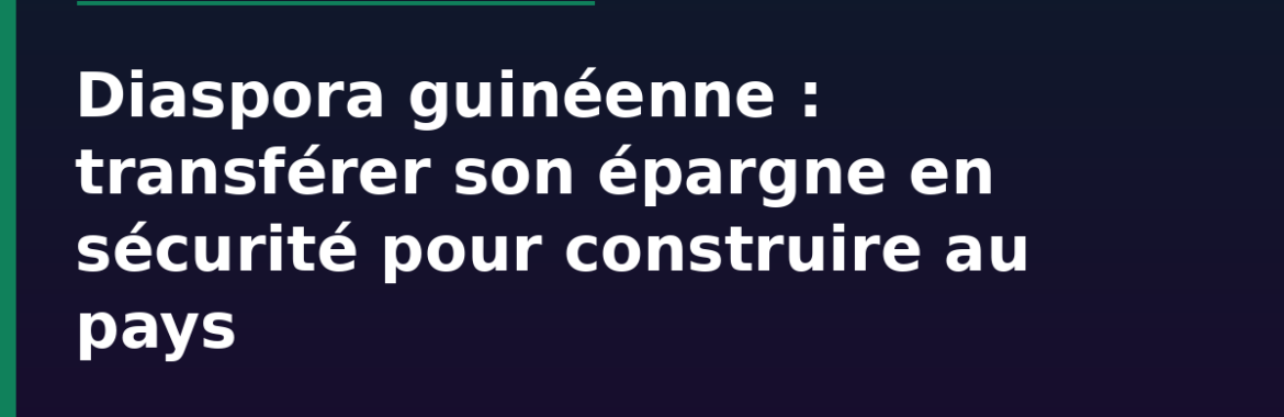 Diaspora guinéenne : transférer son épargne en sécurité pour construire au pays