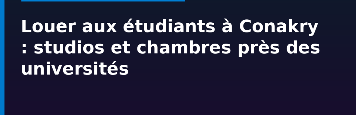 Louer aux étudiants à Conakry : studios et chambres près des universités