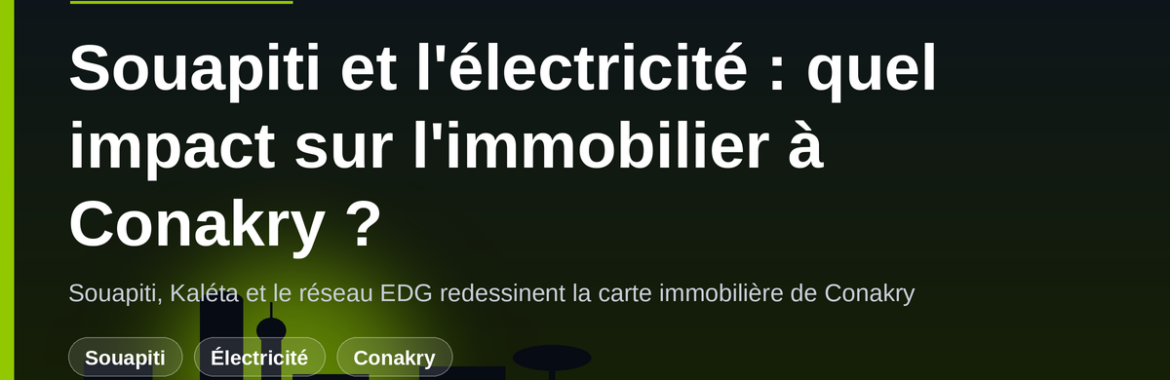 Barrage de Souapiti et électricité en Guinée : comment l&rsquo;accès au réseau influence la valeur immobilière à Conakry