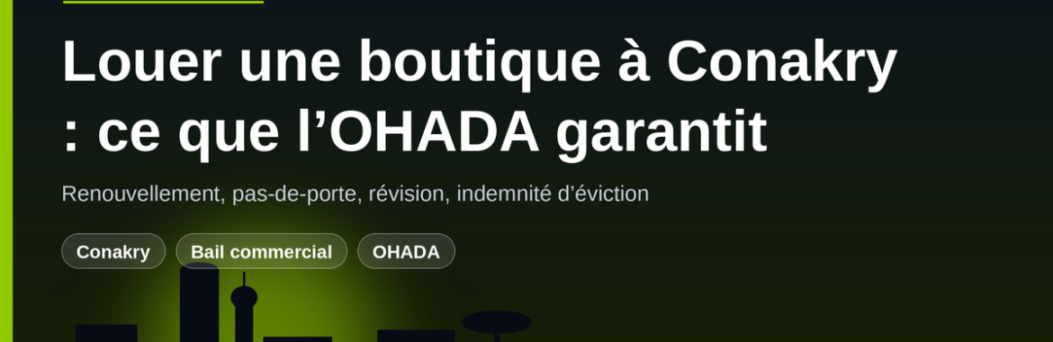 Louer une boutique ou un magasin à Conakry : ce que le bail commercial OHADA garantit