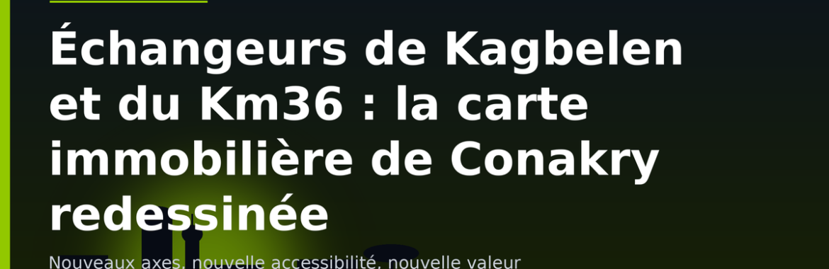 Échangeurs de Kagbelen et du Km36 : comment ces nouveaux axes redessinent la carte immobilière de Conakry