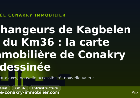 Échangeurs de Kagbelen et du Km36 : comment ces nouveaux axes redessinent la carte immobilière de Conakry