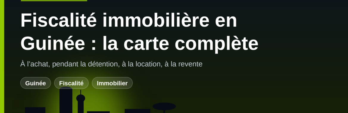 Fiscalité immobilière en Guinée : taxe foncière, droits d’enregistrement et plus-value à la revente