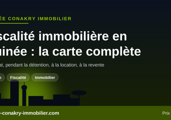 Fiscalité immobilière en Guinée : taxe foncière, droits d’enregistrement et plus-value à la revente
