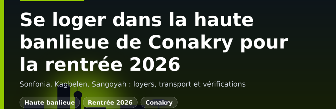 Rentrée 2026 dans la haute banlieue de Conakry (Sonfonia, Kagbelen, Sangoyah) : loger étudiants et jeunes actifs