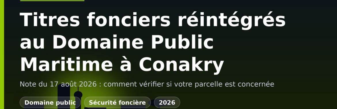 L&rsquo;État réintègre des titres fonciers du Domaine Public Maritime à Conakry (note du 17 août 2026) : comment vérifier votre parcelle
